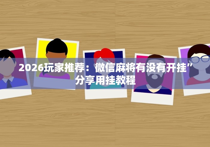 2026玩家推荐：微信麻将有没有开挂”分享用挂教程