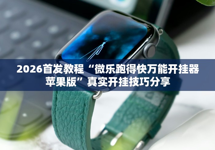 2026首发教程“微乐跑得快万能开挂器苹果版”真实开挂技巧分享