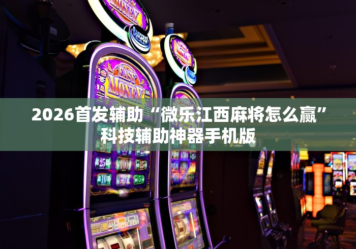 2026首发辅助“微乐江西麻将怎么赢”科技辅助神器手机版
