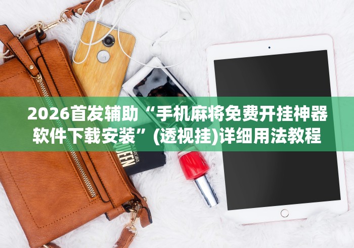2026首发辅助“手机麻将免费开挂神器软件下载安装”(透视挂)详细用法教程