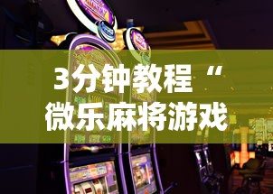 3分钟教程“微乐麻将游戏规则和获胜的六条口诀讲解”真的有挂