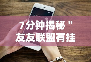 7分钟揭秘＂友友联盟有挂吗”开挂科技辅助神器手机