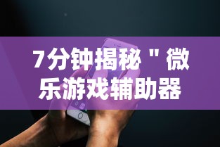 7分钟揭秘＂微乐游戏辅助器免费开挂微信	”科技辅助神器手机版教程
