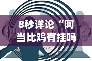 8秒详论“阿当比鸡有挂吗[真的有挂]
