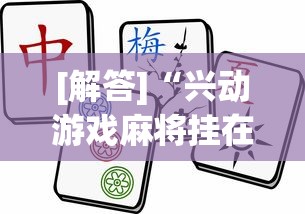 [解答]“兴动游戏麻将挂在哪买(透视挂真的假的)