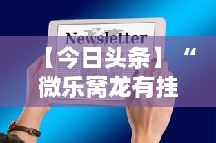 【今日头条】“微乐窝龙有挂吗”科技辅助神器手机