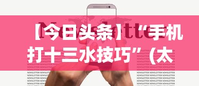 【今日头条】“手机打十三水技巧	”(太坑了果然有挂)
