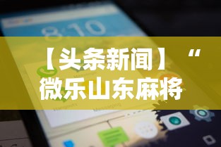 【头条新闻】“微乐山东麻将麻将开挂”科技辅助神器手机版教程