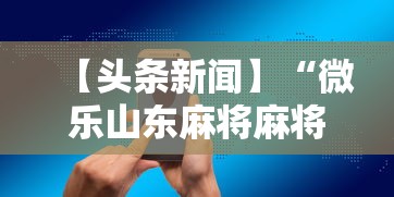 【头条新闻】“微乐山东麻将麻将开挂”科技辅助神器手机版教程