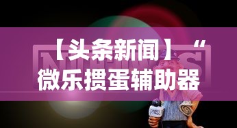 【头条新闻】“微乐掼蛋辅助器”(助赢详细开挂教程)