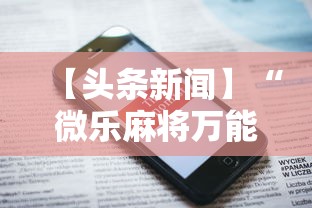 【头条新闻】“微乐麻将万能开挂器免费下载安装苹果最新辅助详细教程