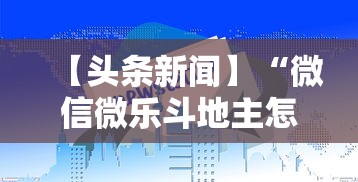【头条新闻】“微信微乐斗地主怎么拿好牌”真实开挂技巧分享