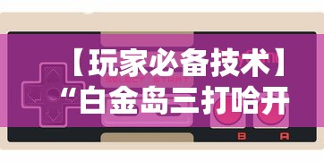 【玩家必备技术】“白金岛三打哈开挂教程”开挂科技辅助神器手机