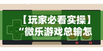 【玩家必看实操】“微乐游戏总输怎么办”开挂辅助脚本+详细开挂
