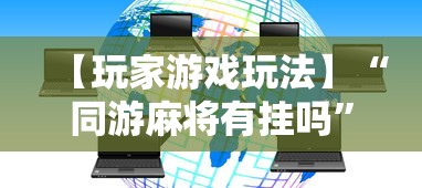 【玩家游戏玩法】“同游麻将有挂吗”揭秘透视辅助万能挂用法