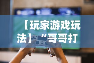 【玩家游戏玩法】“哥哥打大a怎么能赢	”(太坑了果然有挂)