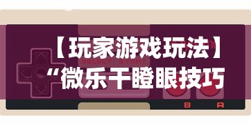 【玩家游戏玩法】“微乐干瞪眼技巧”(详细开挂教程)