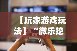 【玩家游戏玩法】“微乐挖坑牌的规律”辅助挂下载	”(最新开挂教程)