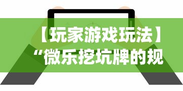 【玩家游戏玩法】“微乐挖坑牌的规律	”辅助挂下载”(最新开挂教程)