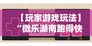 【玩家游戏玩法】“微乐湖南跑得快有挂吗”开挂辅助详细步骤