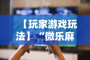 【玩家游戏玩法】“微乐麻将挂二档啥意思”揭秘透视辅助万能挂