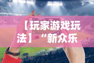 【玩家游戏玩法】“新众乐是不是有挂”科技辅助神器手机版