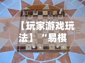【玩家游戏玩法】“易棋游戏有规律吗”开挂辅助详细步骤