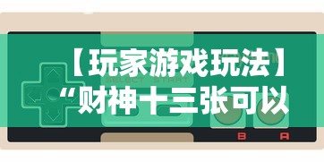 【玩家游戏玩法】“财神十三张可以开挂吗”揭秘透视辅助万能挂用法