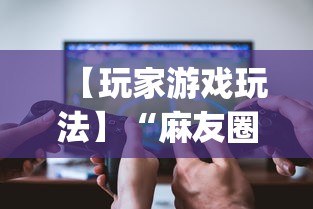 【玩家游戏玩法】“麻友圈2规律[真的有挂]
