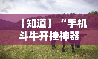 【知道】“手机斗牛开挂神器下载苹果版	”确实果然有挂