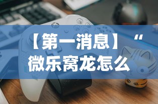 【第一消息】“微乐窝龙怎么看有没有开挂?_游戏_玩家_工具 【第一消息】“微乐窝龙怎么看有没有开挂?_游戏_玩家_工具