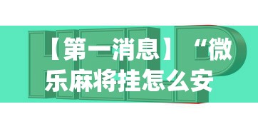 【第一消息】“微乐麻将挂怎么安装”(详细透视教程)