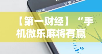 【第一财经】“手机微乐麻将有赢的规律吗安全吗	”确实可以使用辅助
