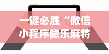 一键必胜“微信小程序微乐麻将万能开挂器?_游戏_玩家_工具 一键必胜“微信小程序微乐麻将万能开挂器?_游戏_玩家_工具