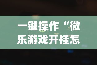 一键操作“微乐游戏开挂怎么操作(详细透视开挂教程) 一键操作“微乐游戏开挂怎么操作(详细透视开挂教程)
