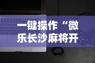 一键操作“微乐长沙麻将开挂神器下载	”科技辅助神器手机版教程
