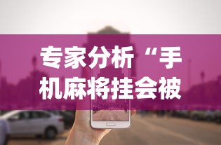 专家分析“手机麻将挂会被发现吗!专业师傅带你一起了解(确实有挂) 专家分析“手机麻将挂会被发现吗!专业师傅带你一起了解(确实有挂)