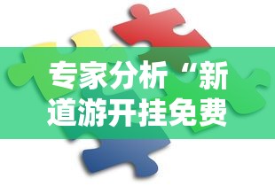 专家分析“新道游开挂免费”其实确实有挂