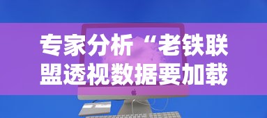 专家分析“老铁联盟透视数据要加载24小时吗	”揭秘透视辅助万能挂用法