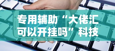 专用辅助“大佬汇可以开挂吗”科技辅助神器手机版教程