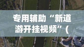 专用辅助“新道游开挂视频	”(透视挂)最新辅助详细教程