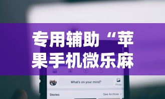 专用辅助“苹果手机微乐麻将万能开挂器	”科技辅助神器手机版教程