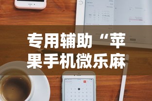 专用辅助“苹果手机微乐麻将万能开挂器”科技辅助神器手机版教程