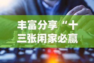 丰富分享“十三张闲家必赢摆法?_游戏_玩家_工具 丰富分享“十三张闲家必赢摆法?_游戏_玩家_工具
