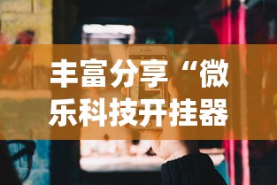 丰富分享“微乐科技开挂器(免费)苹果”揭秘透视辅助万能挂