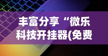丰富分享“微乐科技开挂器(免费)苹果”揭秘透视辅助万能挂