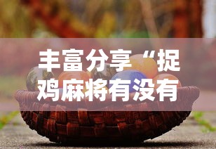 丰富分享“捉鸡麻将有没有开挂	”2025开挂教程步骤