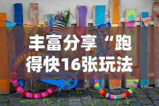 丰富分享“跑得快16张玩法技巧”通用版下载教程！