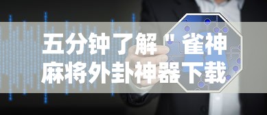 五分钟了解＂雀神麻将外卦神器下载软件”开挂辅助详细步骤