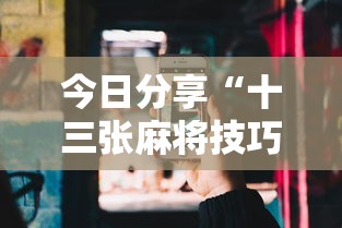 今日分享“十三张麻将技巧”科技辅助神器手机版